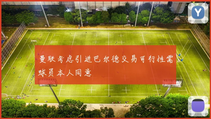 曼联考虑引进巴尔德交易可行性需球员本人同意