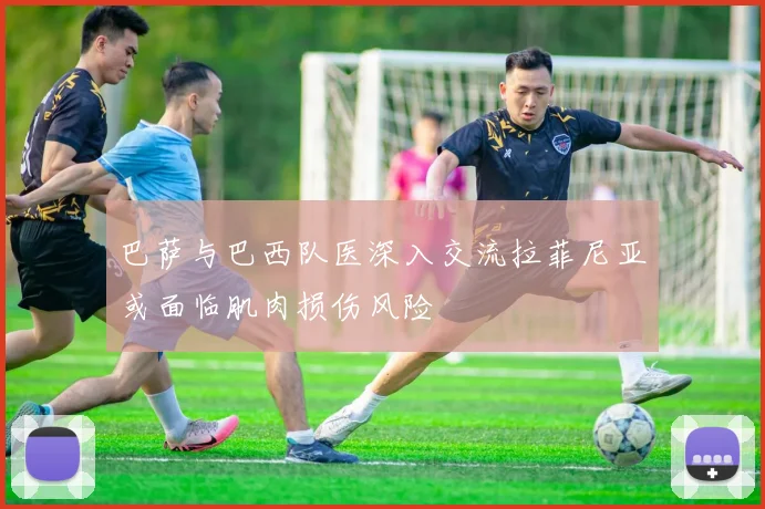 巴萨与巴西队医深入交流拉菲尼亚或面临肌肉损伤风险