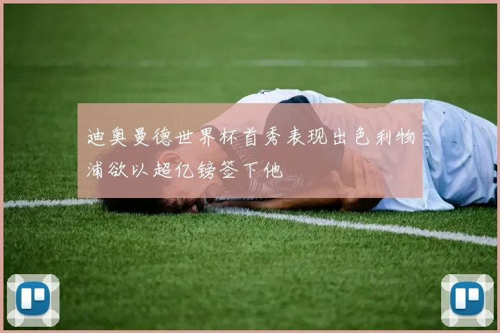 迪奥曼德世界杯首秀表现出色利物浦欲以超亿镑签下他