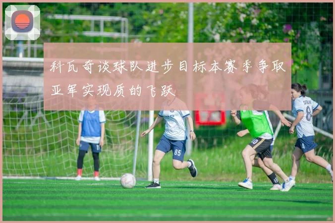 科瓦奇谈球队进步目标本赛季争取亚军实现质的飞跃