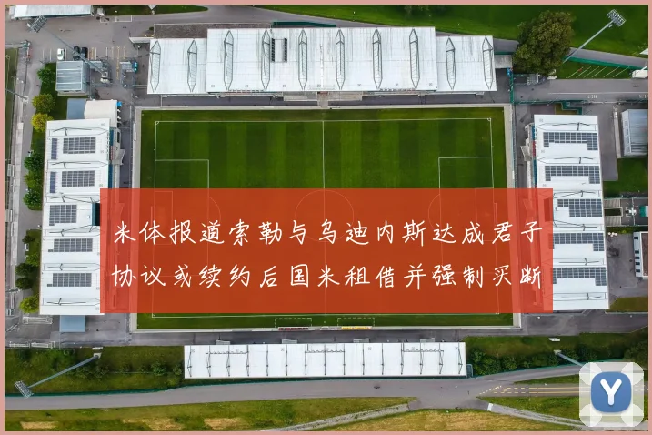 米体报道索勒与乌迪内斯达成君子协议或续约后国米租借并强制买断