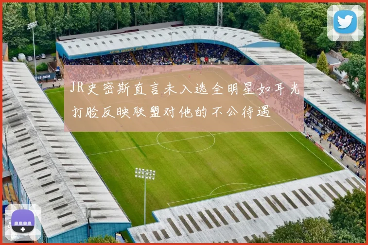 JR史密斯直言未入选全明星如耳光打脸反映联盟对他的不公待遇