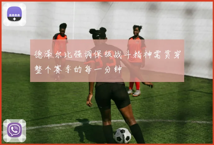 德泽尔比强调保级战斗精神需贯穿整个赛季的每一分钟