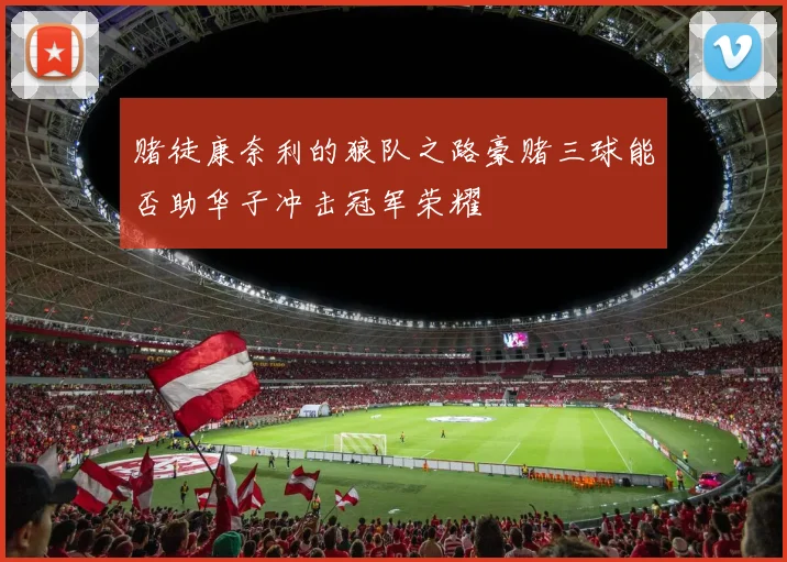 赌徒康奈利的狼队之路豪赌三球能否助华子冲击冠军荣耀
