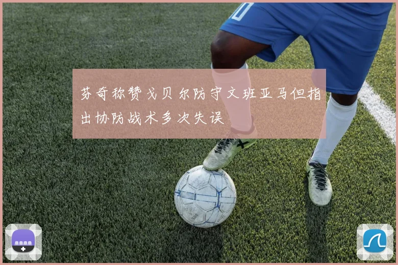 芬奇称赞戈贝尔防守文班亚马但指出协防战术多次失误
