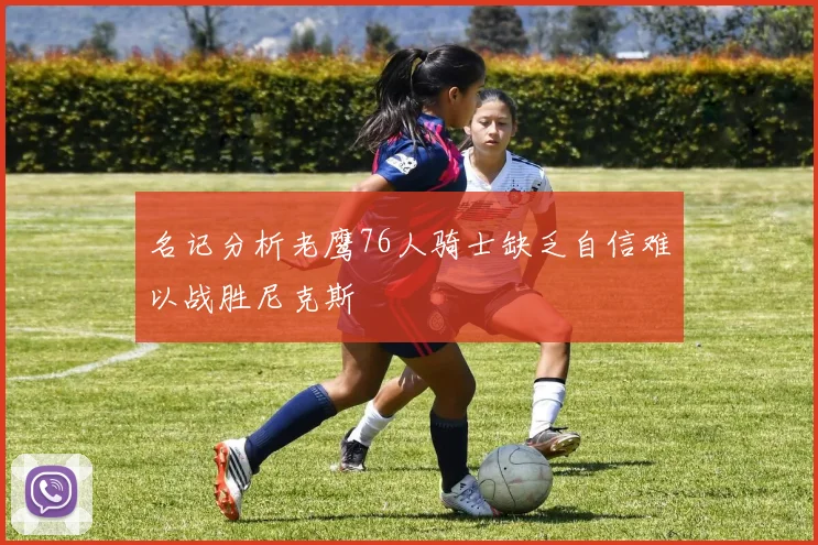 名记分析老鹰76人骑士缺乏自信难以战胜尼克斯
