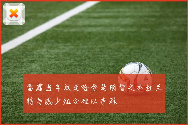 雷霆当年放走哈登是明智之举杜兰特与威少组合难以夺冠