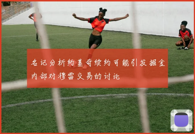 名记分析约基奇续约可能引发掘金内部对穆雷交易的讨论