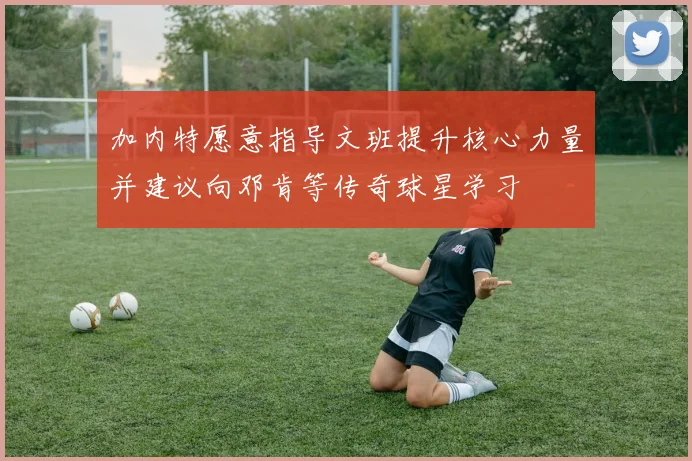 加内特愿意指导文班提升核心力量并建议向邓肯等传奇球星学习