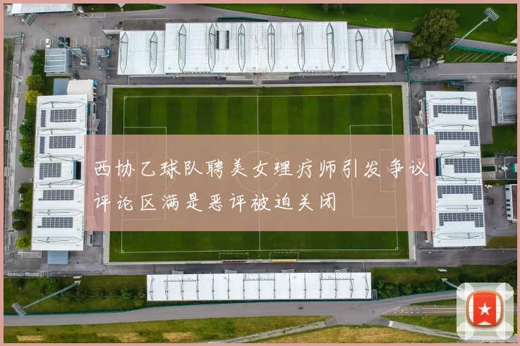西协乙球队聘美女理疗师引发争议评论区满是恶评被迫关闭