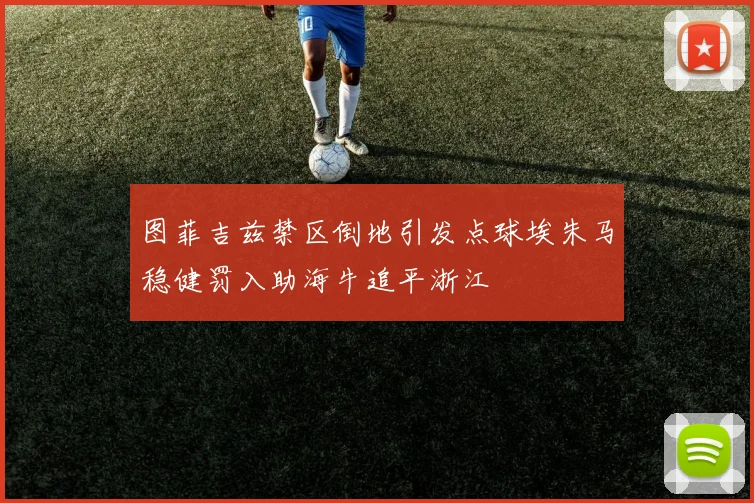图菲吉兹禁区倒地引发点球埃朱马稳健罚入助海牛追平浙江